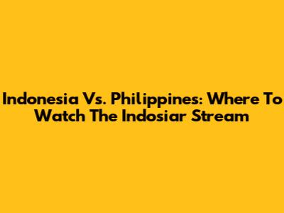 Indonesia Vs. Philippines: Where To Watch The Indosiar Stream