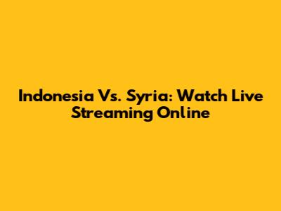Indonesia Vs. Syria: Watch Live Streaming Online