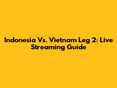 Indonesia Vs. Vietnam Leg 2: Live Streaming Guide