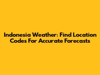 Indonesia Weather: Find Location Codes For Accurate Forecasts