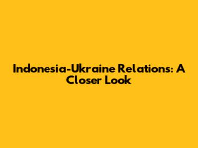 Indonesia-Ukraine Relations: A Closer Look