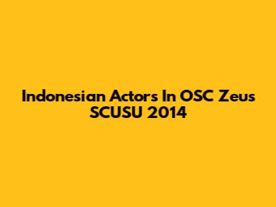 Indonesian Actors In OSC Zeus SCUSU 2014