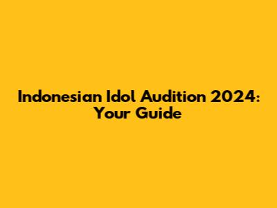 Indonesian Idol Audition 2024: Your Guide