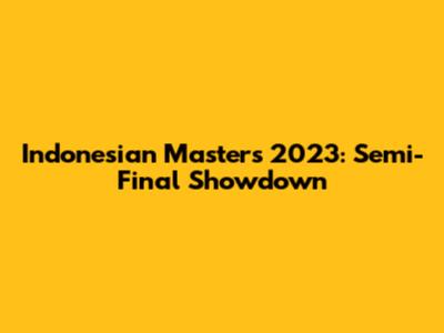 Indonesian Masters 2023: Semi-Final Showdown