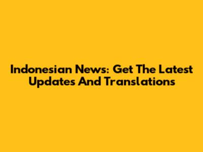 Indonesian News: Get The Latest Updates And Translations