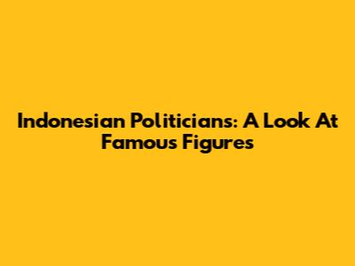 Indonesian Politicians: A Look At Famous Figures