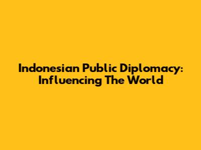 Indonesian Public Diplomacy: Influencing The World