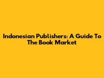 Indonesian Publishers: A Guide To The Book Market