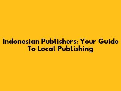 Indonesian Publishers: Your Guide To Local Publishing
