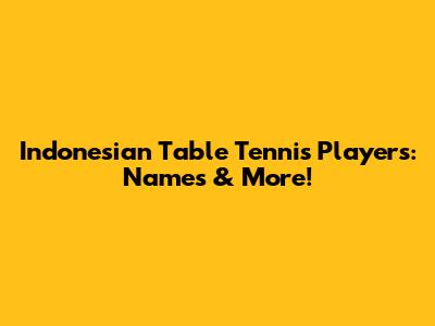 Indonesian Table Tennis Players: Names & More!