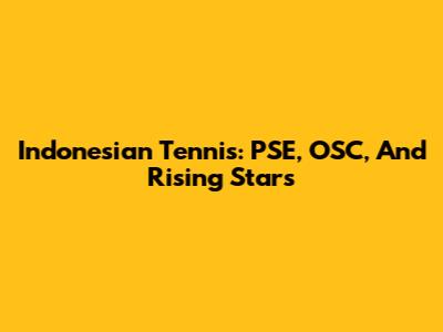 Indonesian Tennis: PSE, OSC, And Rising Stars