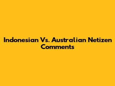 Indonesian Vs. Australian Netizen Comments