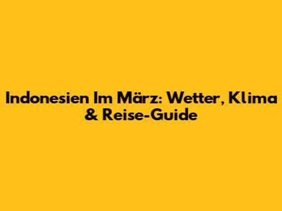 Indonesien Im März: Wetter, Klima & Reise-Guide