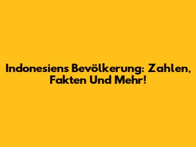 Indonesiens Bevölkerung: Zahlen, Fakten Und Mehr!