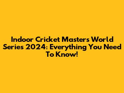 Indoor Cricket Masters World Series 2024: Everything You Need To Know!