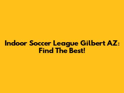 Indoor Soccer League Gilbert AZ: Find The Best!
