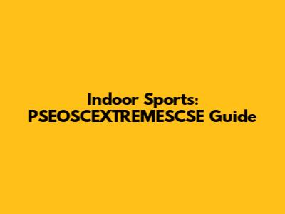 Indoor Sports: PSEOSCEXTREMESCSE Guide