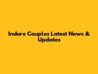 Indore Couple's Latest News & Updates