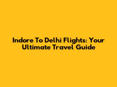 Indore To Delhi Flights: Your Ultimate Travel Guide