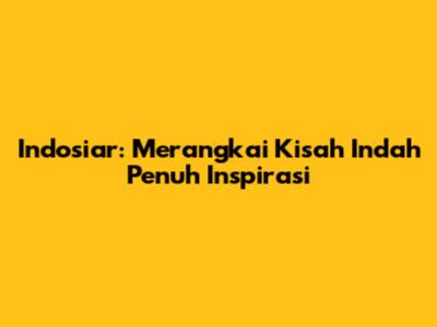 Indosiar: Merangkai Kisah Indah Penuh Inspirasi