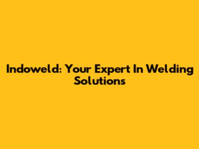 Indoweld: Your Expert In Welding Solutions