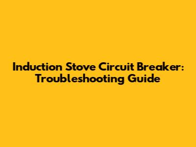 Induction Stove Circuit Breaker: Troubleshooting Guide