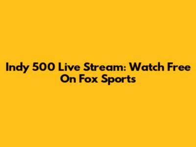 Indy 500 Live Stream: Watch Free On Fox Sports