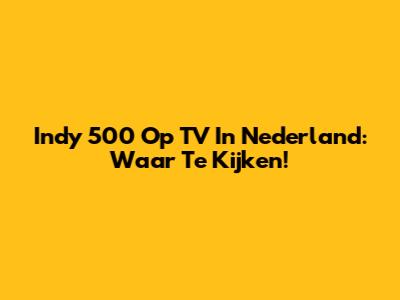 Indy 500 Op TV In Nederland: Waar Te Kijken!