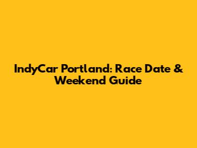 IndyCar Portland: Race Date & Weekend Guide