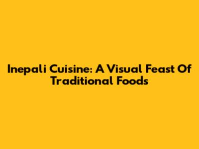 Inepali Cuisine: A Visual Feast Of Traditional Foods