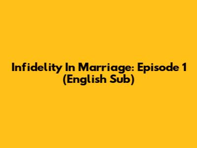 Infidelity In Marriage: Episode 1 (English Sub)