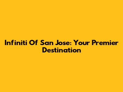 Infiniti Of San Jose: Your Premier Destination