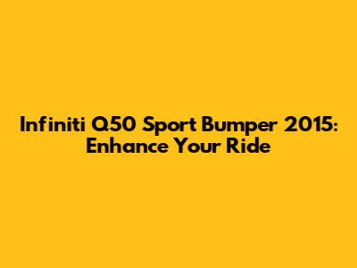 Infiniti Q50 Sport Bumper 2015: Enhance Your Ride