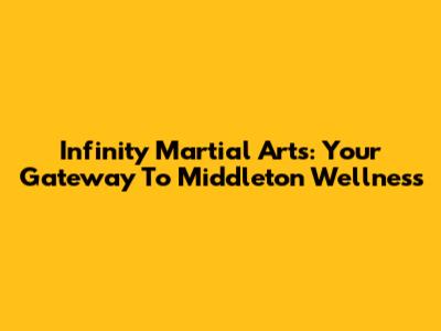 Infinity Martial Arts: Your Gateway To Middleton Wellness