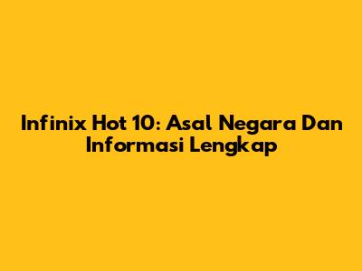Infinix Hot 10: Asal Negara Dan Informasi Lengkap