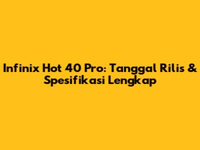 Infinix Hot 40 Pro: Tanggal Rilis & Spesifikasi Lengkap