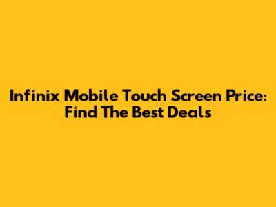 Infinix Mobile Touch Screen Price: Find The Best Deals