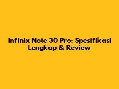 Infinix Note 30 Pro: Spesifikasi Lengkap & Review
