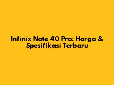 Infinix Note 40 Pro: Harga & Spesifikasi Terbaru