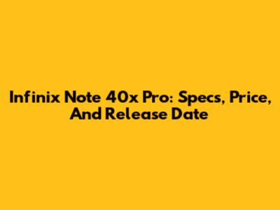 Infinix Note 40x Pro: Specs, Price, And Release Date