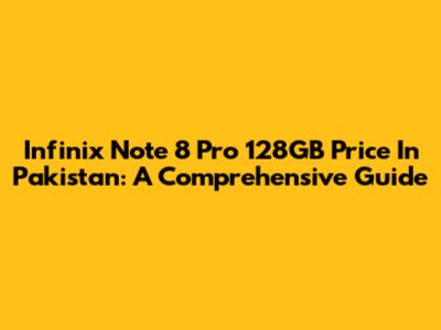 Infinix Note 8 Pro 128GB Price In Pakistan: A Comprehensive Guide