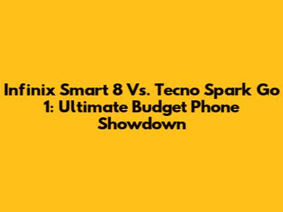 Infinix Smart 8 Vs. Tecno Spark Go 1: Ultimate Budget Phone Showdown