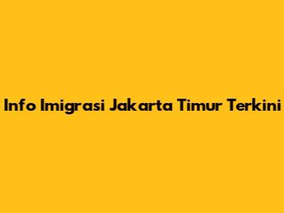 Info Imigrasi Jakarta Timur Terkini
