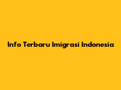 Info Terbaru Imigrasi Indonesia