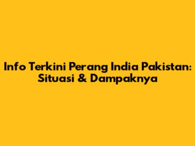 Info Terkini Perang India Pakistan: Situasi & Dampaknya
