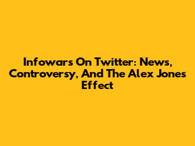 Infowars On Twitter: News, Controversy, And The Alex Jones Effect