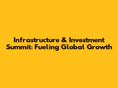 Infrastructure & Investment Summit: Fueling Global Growth