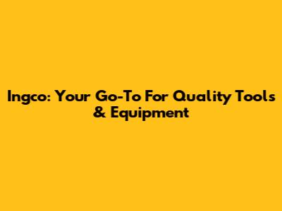 Ingco: Your Go-To For Quality Tools & Equipment