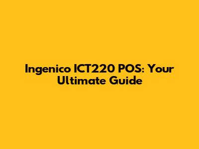 Ingenico ICT220 POS: Your Ultimate Guide