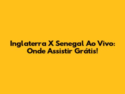 Inglaterra X Senegal Ao Vivo: Onde Assistir Grátis!